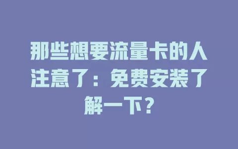 那些想要流量卡的人注意了：免费安装了解一下？