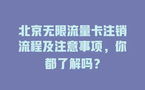北京无限流量卡注销流程及注意事项，你都了解吗？