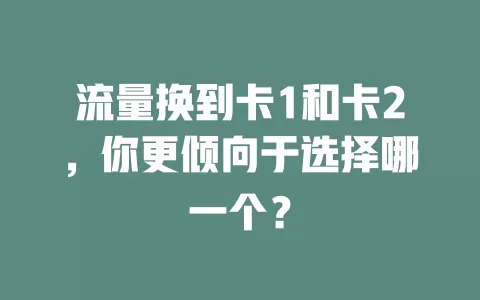 流量换到卡1和卡2，你更倾向于选择哪一个？