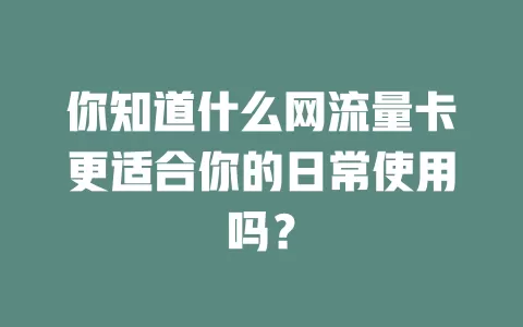你知道什么网流量卡更适合你的日常使用吗？