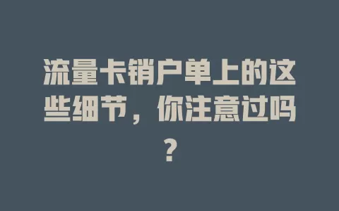 流量卡销户单上的这些细节，你注意过吗？