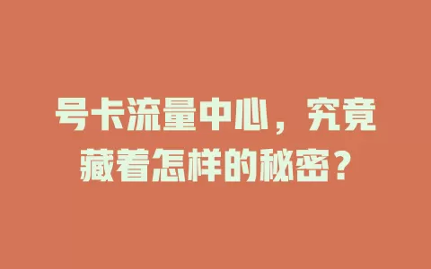 号卡流量中心，究竟藏着怎样的秘密？