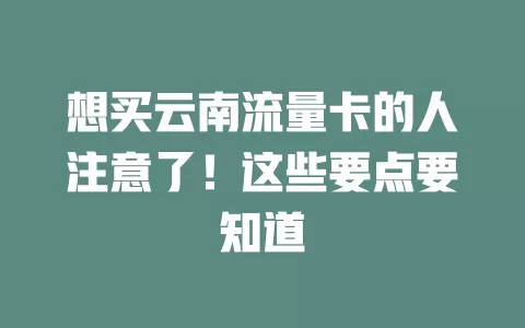 想买云南流量卡的人注意了！这些要点要知道