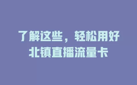 了解这些，轻松用好北镇直播流量卡