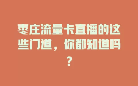 枣庄流量卡直播的这些门道，你都知道吗？