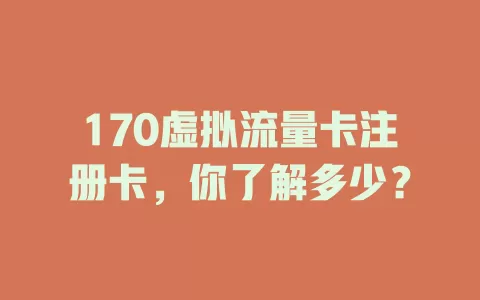 170虚拟流量卡注册卡，你了解多少？