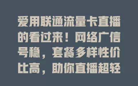 爱用联通流量卡直播的看过来！网络广信号稳，套餐多样性价比高，助你直播超轻松，精彩瞬间完美传递！
