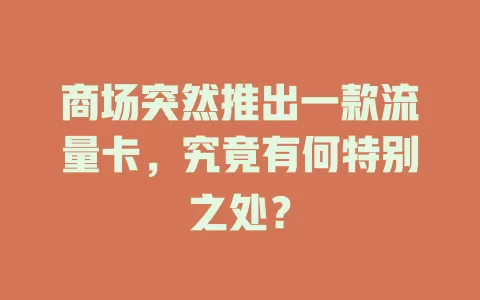 商场突然推出一款流量卡，究竟有何特别之处？