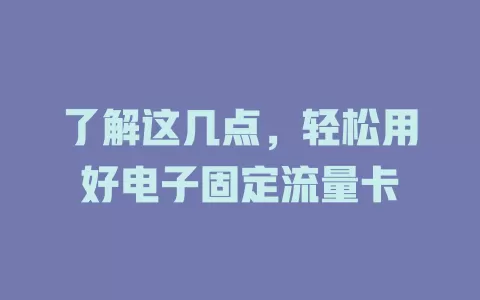 了解这几点，轻松用好电子固定流量卡