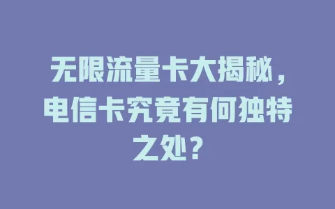 无限流量卡大揭秘，电信卡究竟有何独特之处？