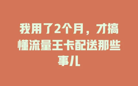 我用了2个月，才搞懂流量王卡配送那些事儿