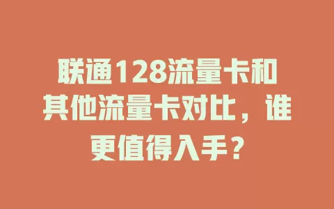 联通128流量卡和其他流量卡对比，谁更值得入手？
