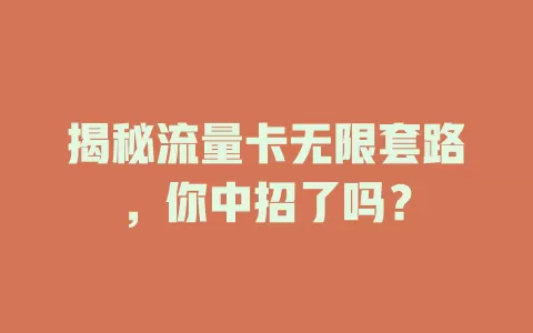 揭秘流量卡无限套路，你中招了吗？