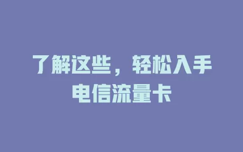 了解这些，轻松入手电信流量卡