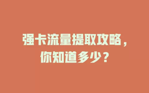 强卡流量提取攻略，你知道多少？