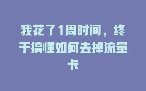 我花了1周时间，终于搞懂如何去掉流量卡