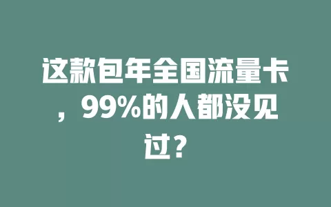 这款包年全国流量卡，99%的人都没见过？