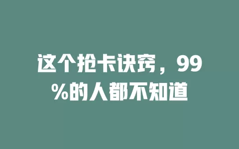 这个抢卡诀窍，99%的人都不知道