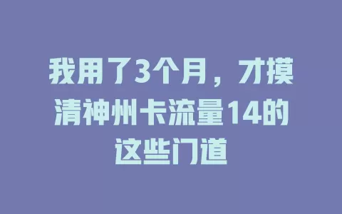 我用了3个月，才摸清神州卡流量14的这些门道