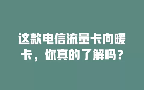 这款电信流量卡向暖卡，你真的了解吗？