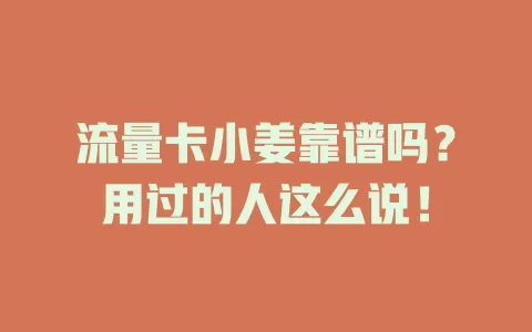 流量卡小姜靠谱吗？用过的人这么说！