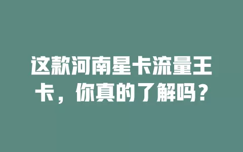 这款河南星卡流量王卡，你真的了解吗？