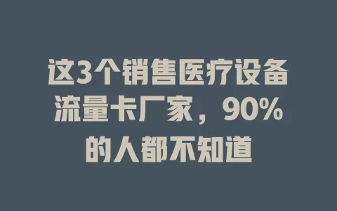 这3个销售医疗设备流量卡厂家，90%的人都不知道