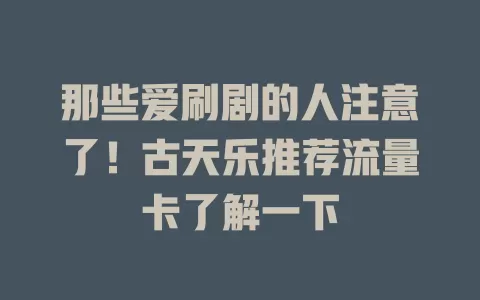那些爱刷剧的人注意了！古天乐推荐流量卡了解一下