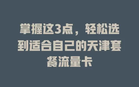 掌握这3点，轻松选到适合自己的天津套餐流量卡