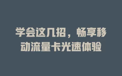 学会这几招，畅享移动流量卡光速体验