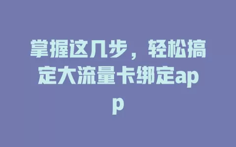掌握这几步，轻松搞定大流量卡绑定app