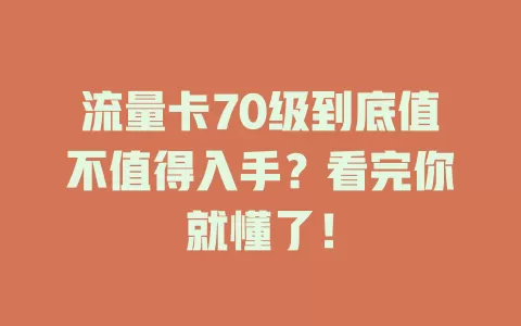 流量卡70级到底值不值得入手？看完你就懂了！