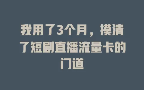 我用了3个月，摸清了短剧直播流量卡的门道