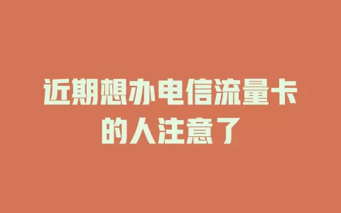 近期想办电信流量卡的人注意了
