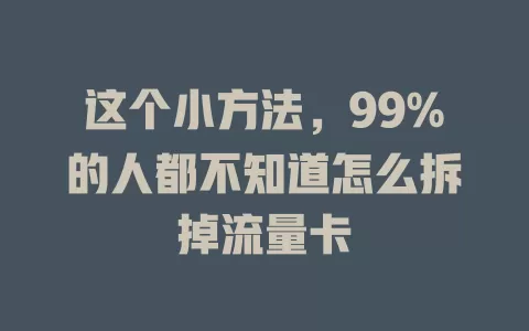 这个小方法，99%的人都不知道怎么拆掉流量卡