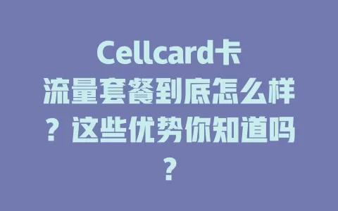 Cellcard卡流量套餐到底怎么样？这些优势你知道吗？