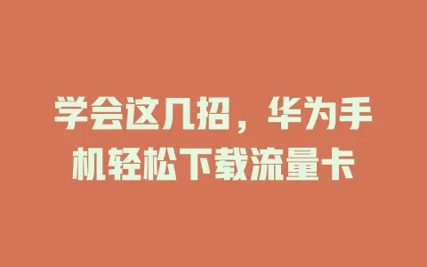 学会这几招，华为手机轻松下载流量卡