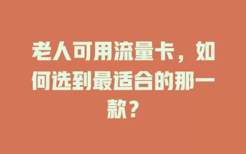 老人可用流量卡，如何选到最适合的那一款？