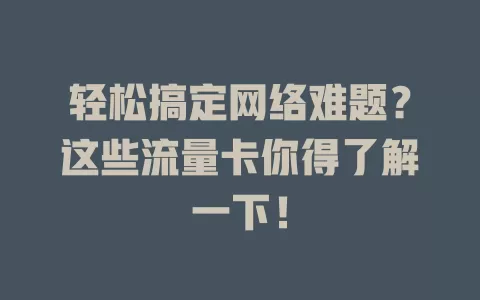 轻松搞定网络难题？这些流量卡你得了解一下！