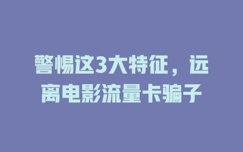 警惕这3大特征，远离电影流量卡骗子
