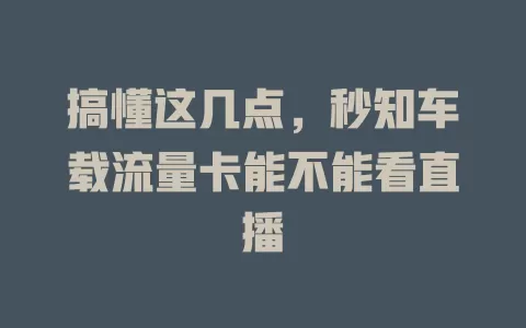 搞懂这几点，秒知车载流量卡能不能看直播