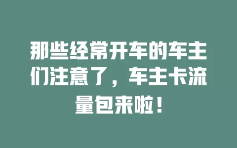 那些经常开车的车主们注意了，车主卡流量包来啦！