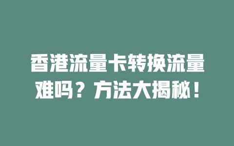 香港流量卡转换流量难吗？方法大揭秘！