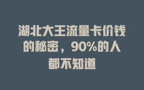湖北大王流量卡价钱的秘密，90%的人都不知道