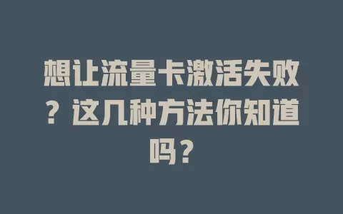 想让流量卡激活失败？这几种方法你知道吗？