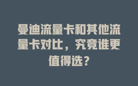 曼迪流量卡和其他流量卡对比，究竟谁更值得选？