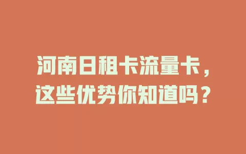 河南日租卡流量卡，这些优势你知道吗？