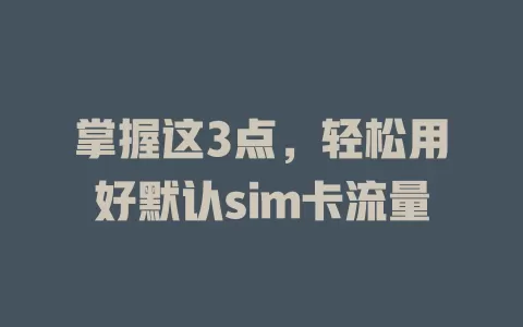 掌握这3点，轻松用好默认sim卡流量