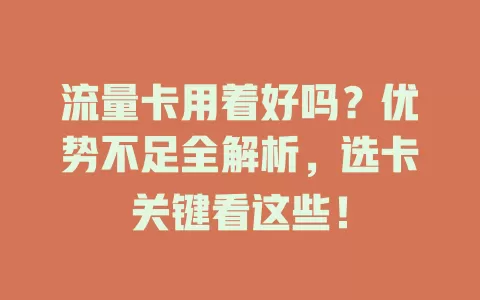 流量卡用着好吗？优势不足全解析，选卡关键看这些！