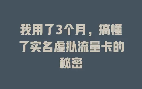 我用了3个月，搞懂了实名虚拟流量卡的秘密